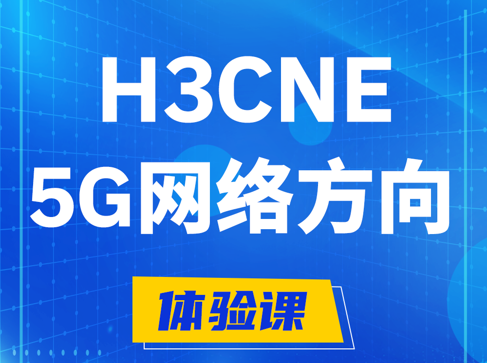 沁阳H3CNE-5G网络工程师认证培训课程